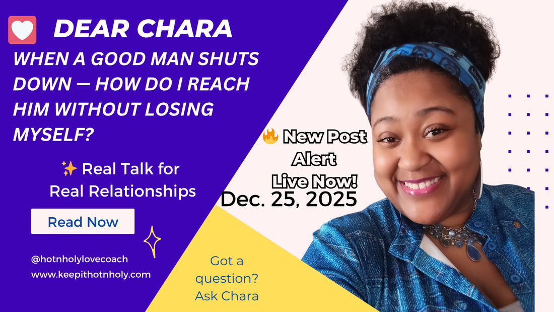 Dear Chara: When a Good Man Shuts Down — How Do I Reach Him Without Losing Myself? 12/25/2025